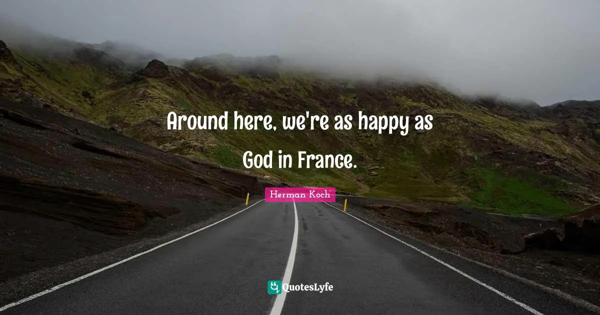 Around here, we're as happy as God in France.
