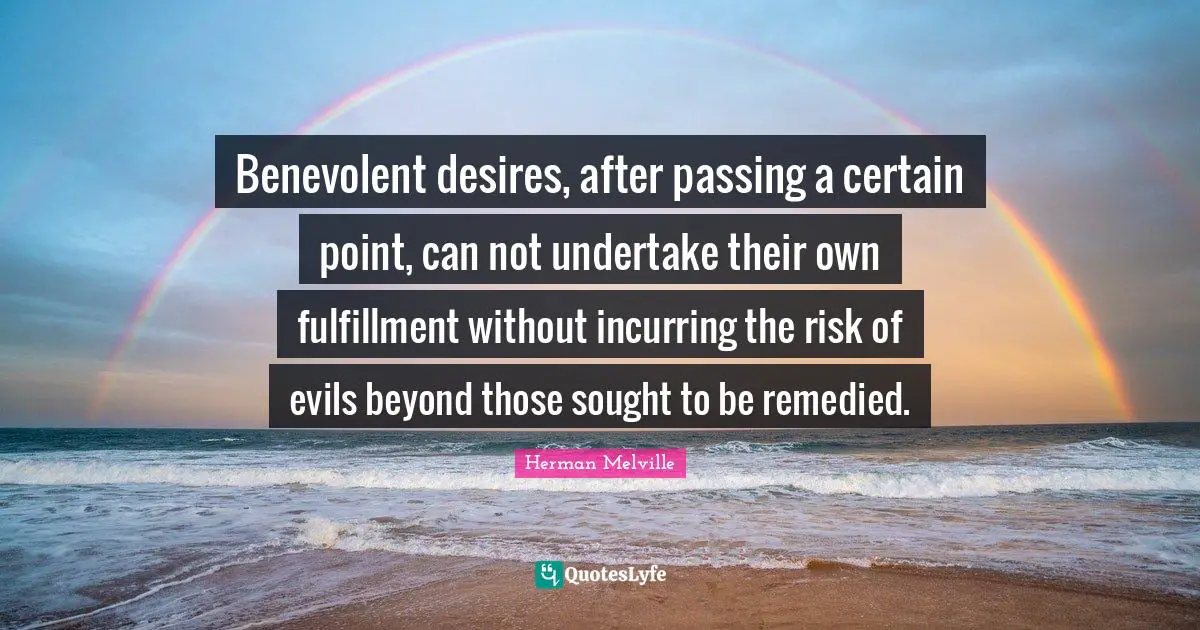 Can Not Quotes: "Benevolent desires, after passing a certain point, can not undertake their own fulfillment without incurring the risk of evils beyond those sought to be remedied."