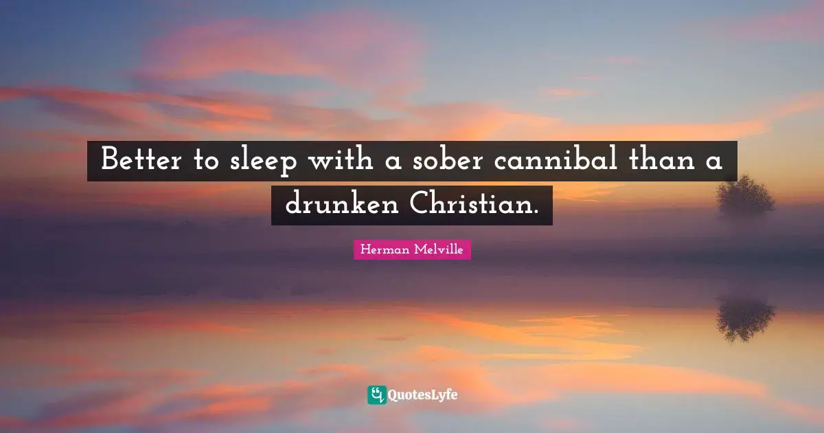 Better to sleep with a sober cannibal than a drunken Christian.