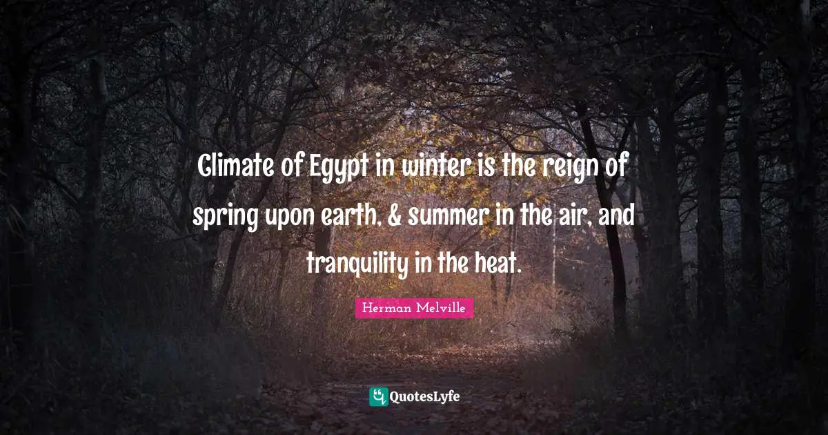 Climate of Egypt in winter is the reign of spring upon earth, & summer in the air, and tranquility in the heat.
