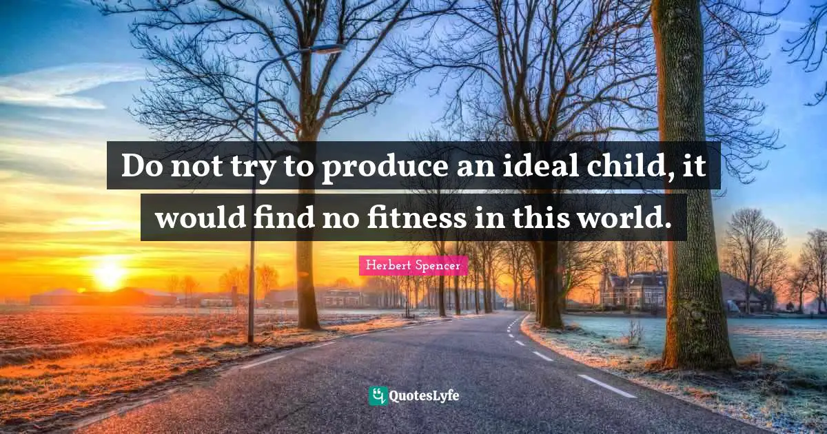 Do not try to produce an ideal child, it would find no fitness in this world.