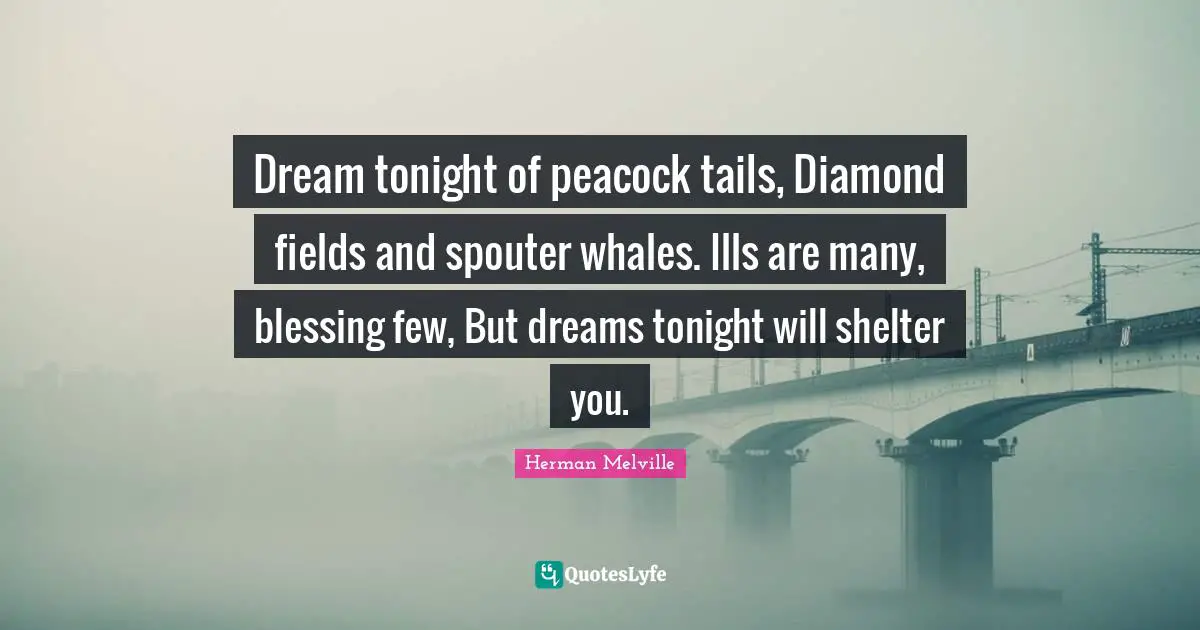 Blessing Quotes: "Dream tonight of peacock tails, Diamond fields and spouter whales. Ills are many, blessing few, But dreams tonight will shelter you."