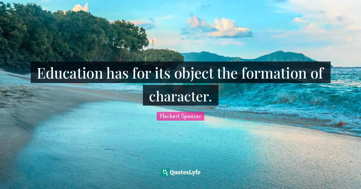 Herbert Spencer Quotes: "Education has for its object the formation of character."