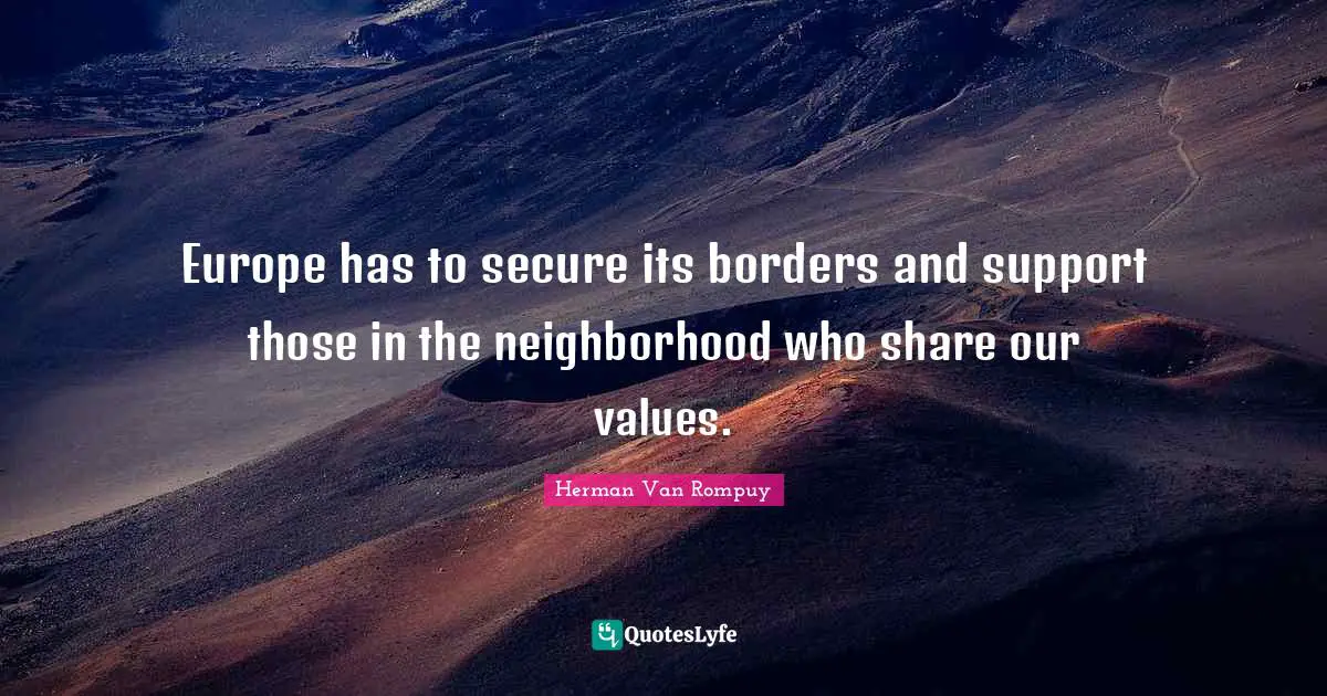 Europe has to secure its borders and support those in the neighborhood who share our values.