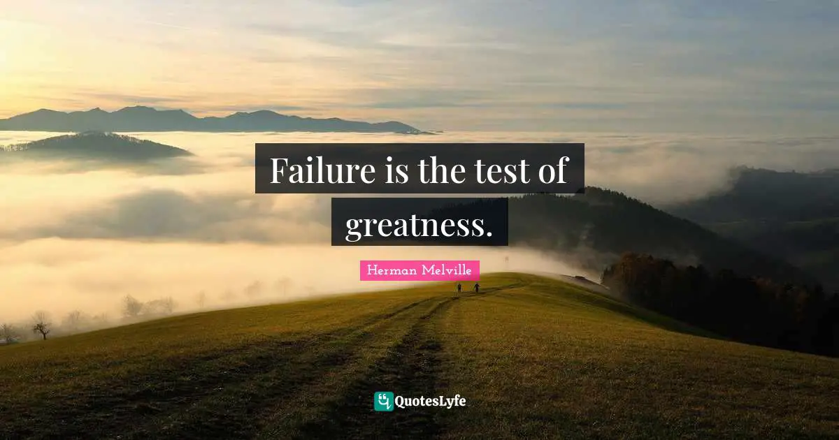 Failure is the test of greatness.