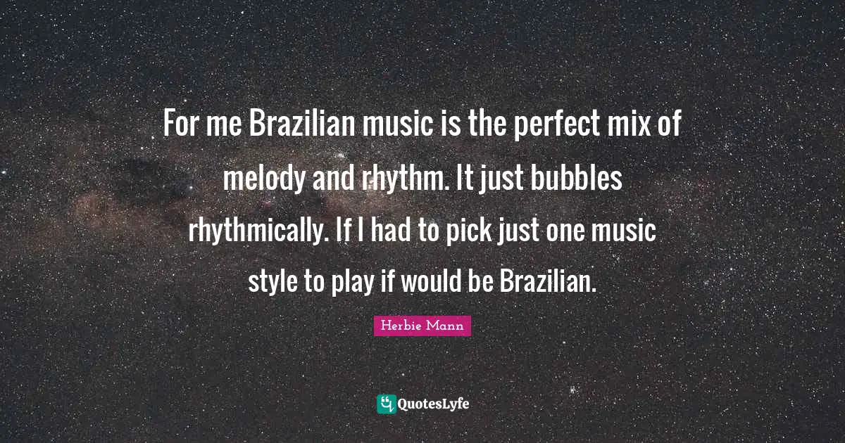 For me Brazilian music is the perfect mix of melody and rhythm. It just bubbles rhythmically. If I had to pick just one music style to play if would be Brazilian.