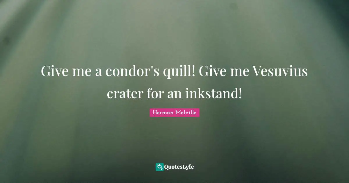 Herman Melville Quotes: "Give me a condor's quill! Give me Vesuvius crater for an inkstand!"