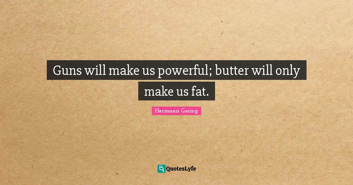 Gun Quotes: "Guns will make us powerful; butter will only make us fat."