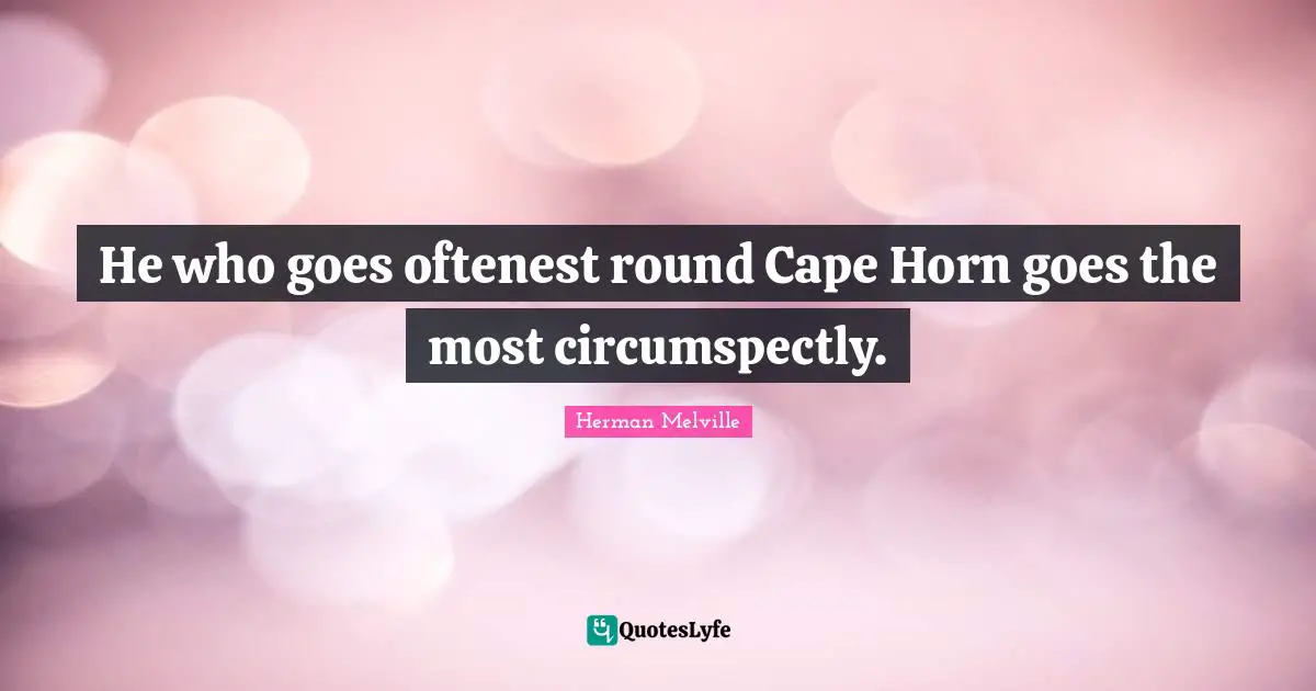 He who goes oftenest round Cape Horn goes the most circumspectly.