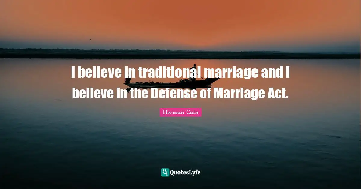 I believe in traditional marriage and I believe in the Defense of Marriage Act.