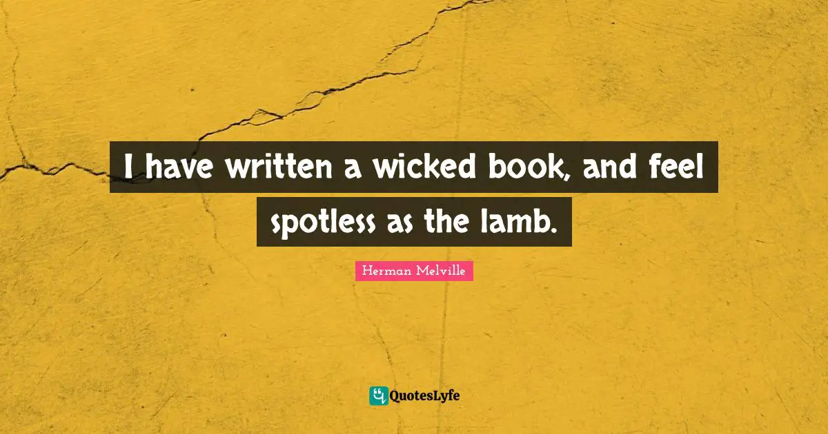 I have written a wicked book, and feel spotless as the lamb.