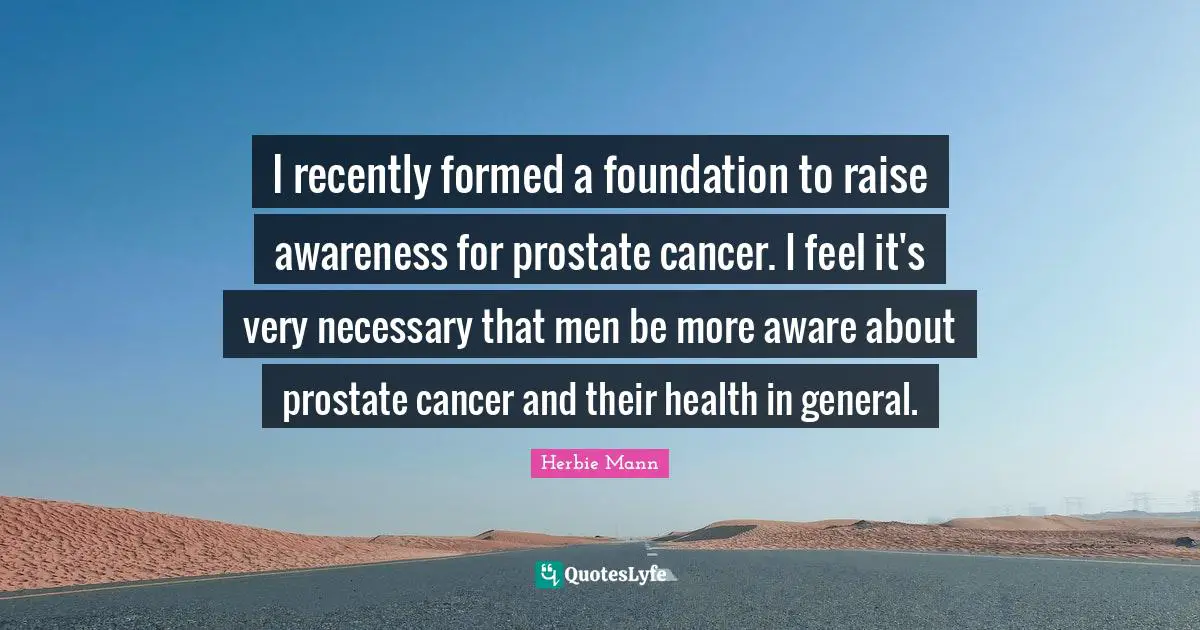 I recently formed a foundation to raise awareness for prostate cancer. I feel it's very necessary that men be more aware about prostate cancer and their health in general.
