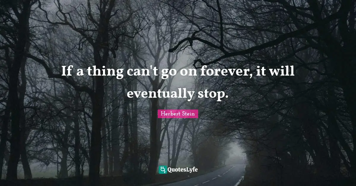 If a thing can't go on forever, it will eventually stop.