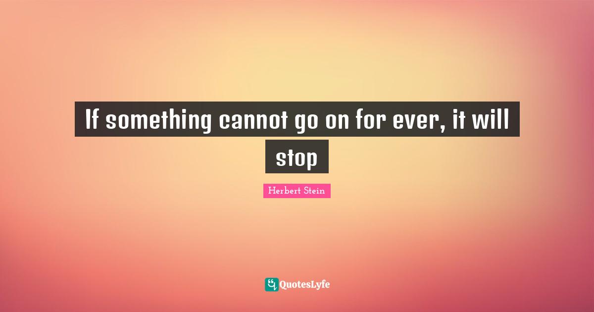 If something cannot go on for ever, it will stop
