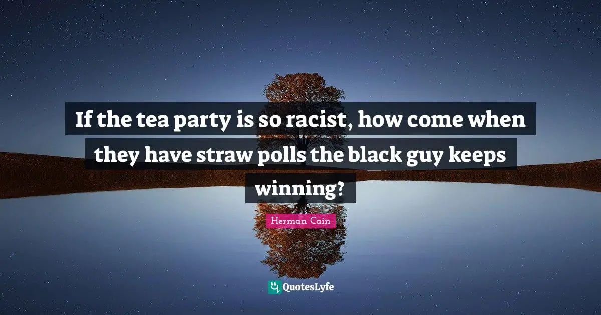 If the tea party is so racist, how come when they have straw polls the black guy keeps winning?