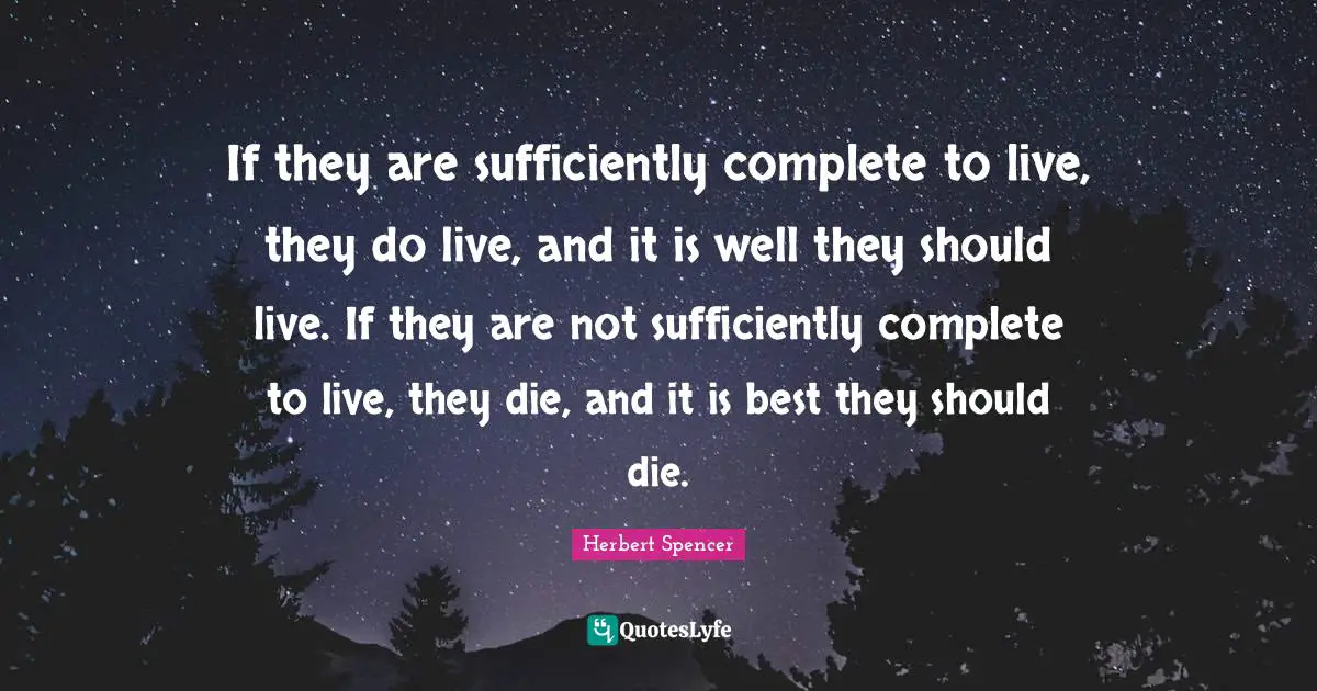 If they are sufficiently complete to live, they do live, and it is well they should live. If they are not sufficiently complete to live, they die, and it is best they should die.