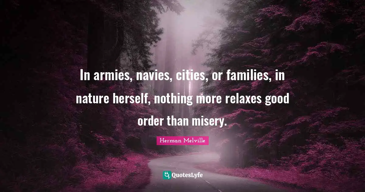 In armies, navies, cities, or families, in nature herself, nothing more relaxes good order than misery.