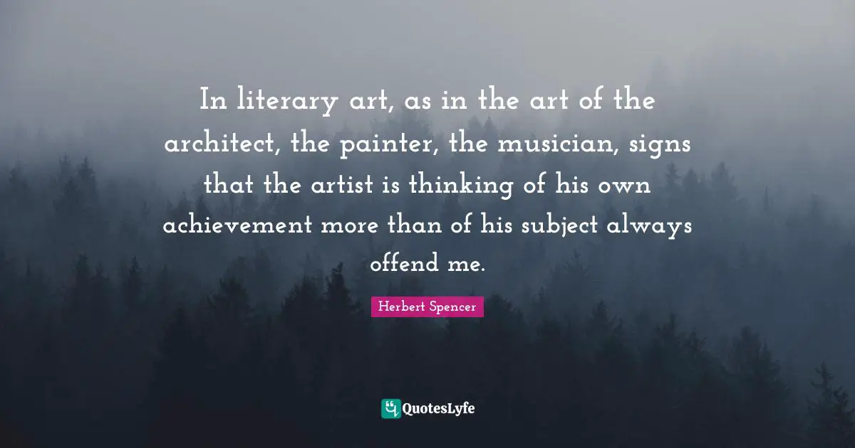 In literary art, as in the art of the architect, the painter, the musician, signs that the artist is thinking of his own achievement more than of his subject always offend me.