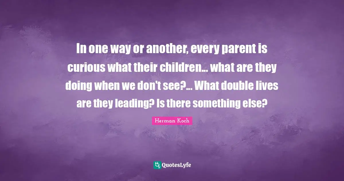 In one way or another, every parent is curious what their children... what are they doing when we don't see?... What double lives are they leading? Is there something else?