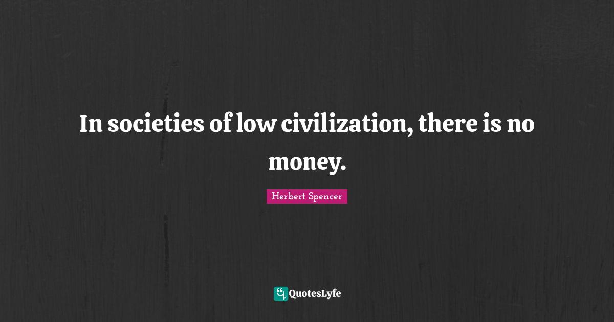 In societies of low civilization, there is no money.