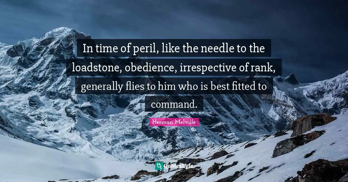 In time of peril, like the needle to the loadstone, obedience, irrespective of rank, generally flies to him who is best fitted to command.
