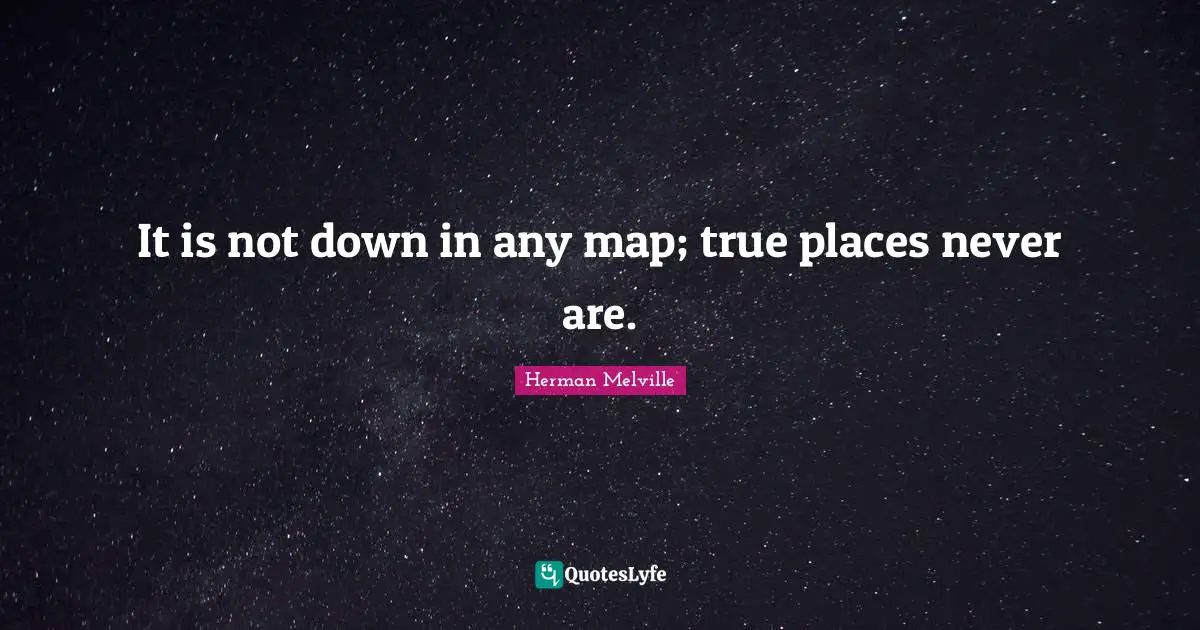 Herman Melville Quotes: "It is not down in any map; true places never are."