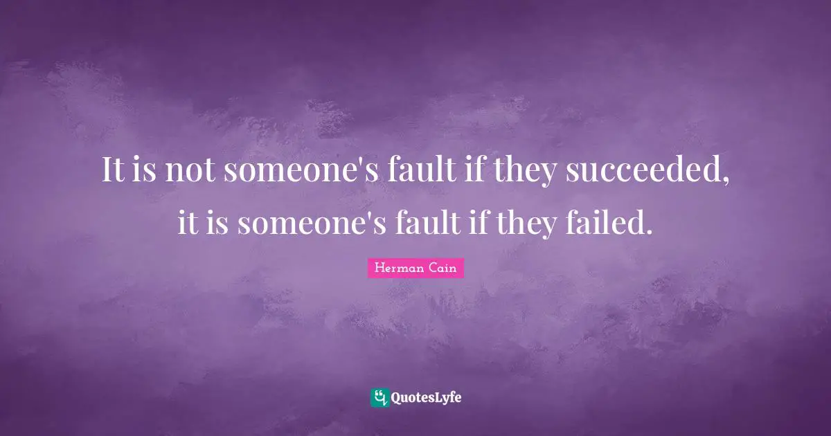It is not someone's fault if they succeeded, it is someone's fault if they failed.