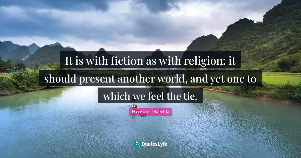 It is with fiction as with religion: it should present another world, and yet one to which we feel the tie.