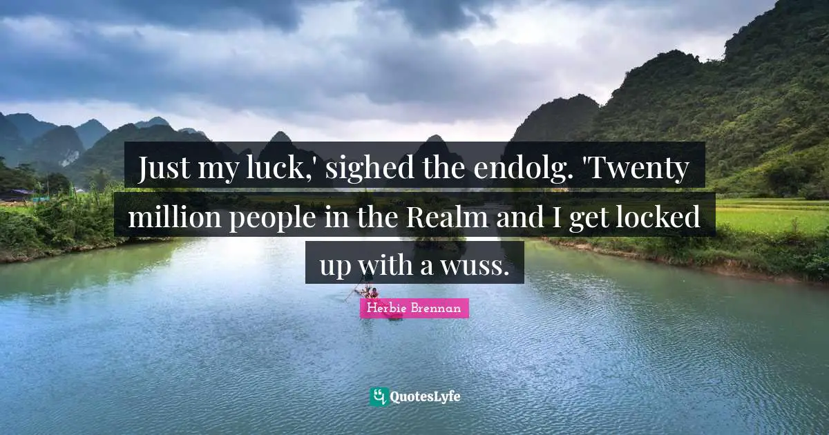 Just my luck,' sighed the endolg. 'Twenty million people in the Realm and I get locked up with a wuss.