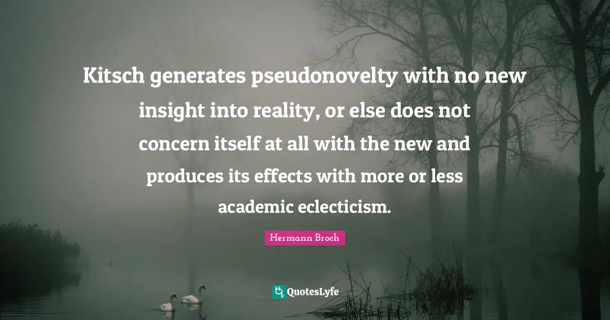 Kitsch generates pseudonovelty with no new insight into reality, or else does not concern itself at all with the new and produces its effects with more or less academic eclecticism.