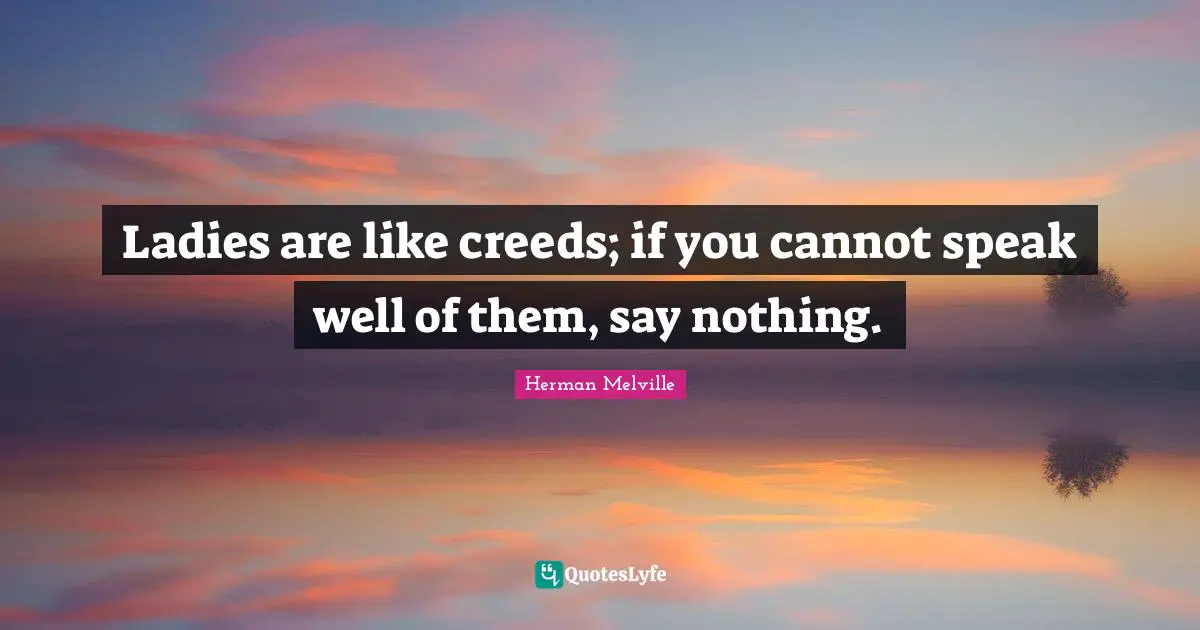 Creeds Quotes: "Ladies are like creeds; if you cannot speak well of them, say nothing."
