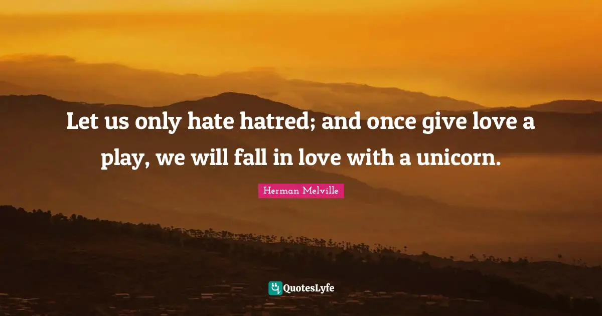 Herman Melville Quotes: "Let us only hate hatred; and once give love a play, we will fall in love with a unicorn."