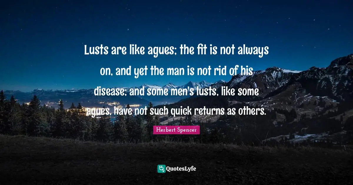 Lusts are like agues; the fit is not always on, and yet the man is not rid of his disease; and some men's lusts, like some agues, have not such quick returns as others.