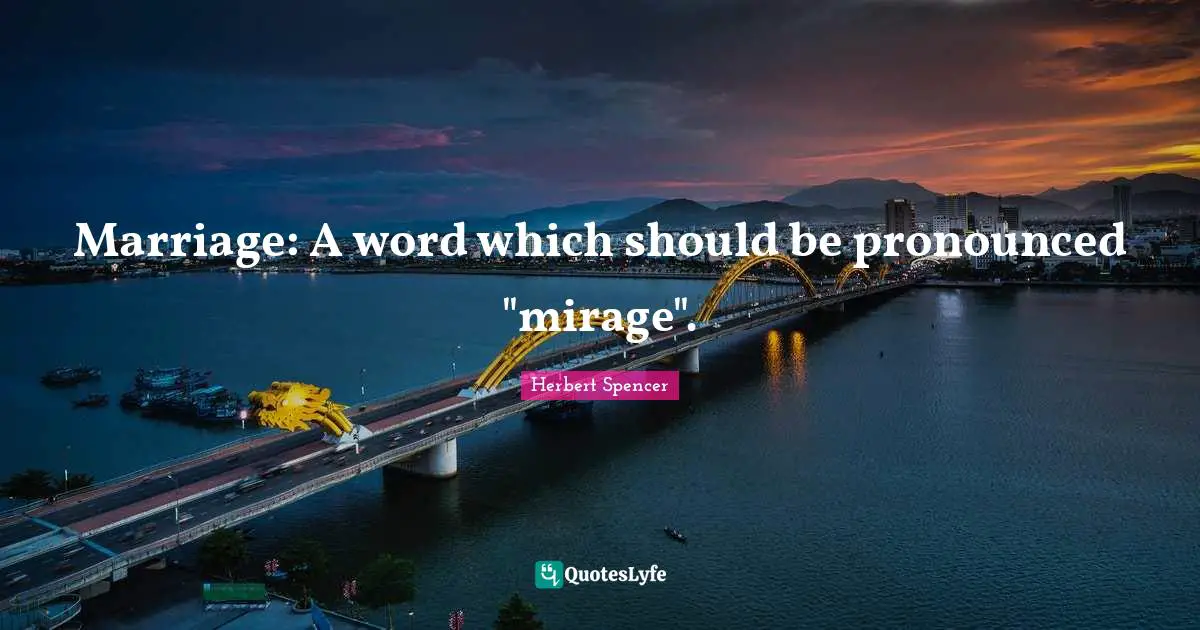 Herbert Spencer Quotes: "Marriage: A word which should be pronounced "mirage"."
