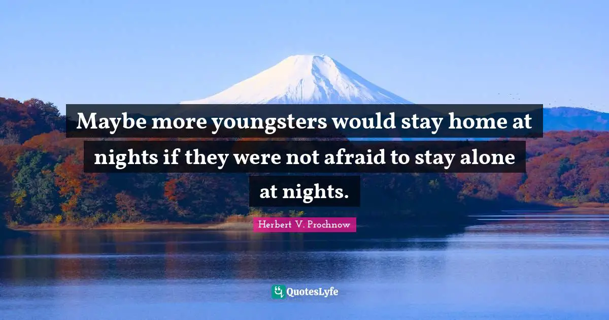 Maybe more youngsters would stay home at nights if they were not afraid to stay alone at nights.
