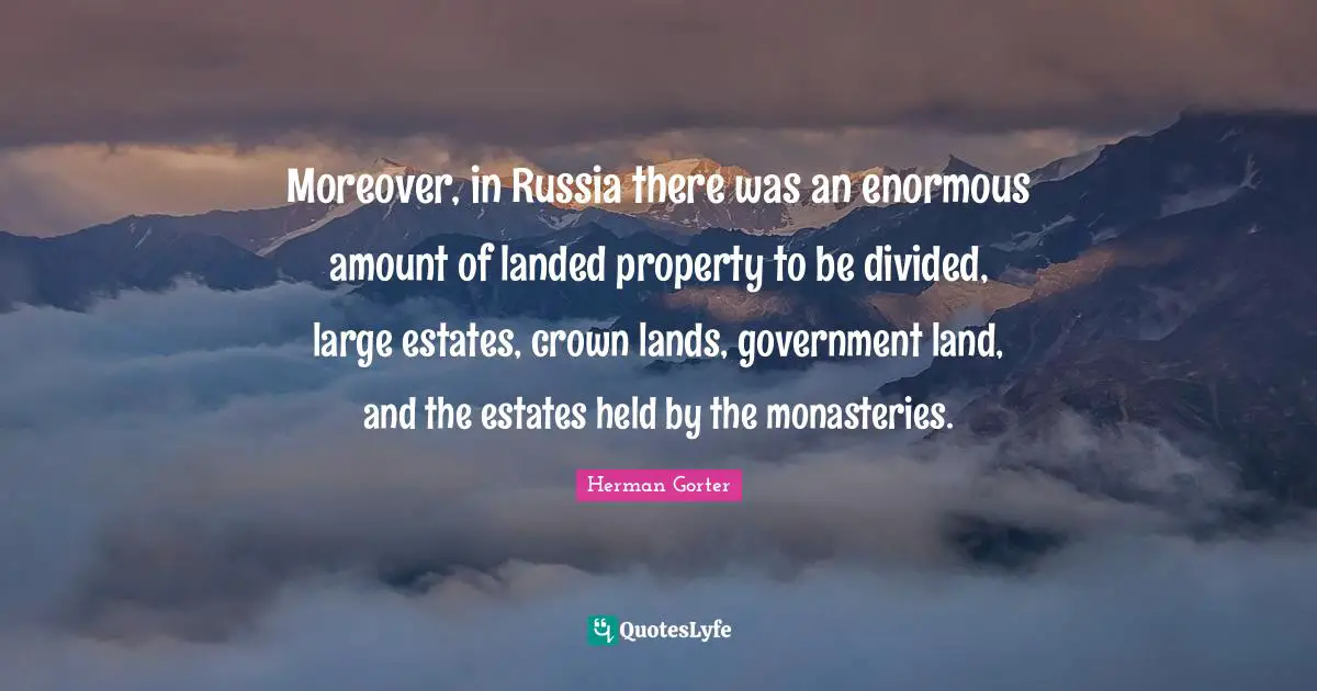 Moreover, in Russia there was an enormous amount of landed property to be divided, large estates, crown lands, government land, and the estates held by the monasteries.