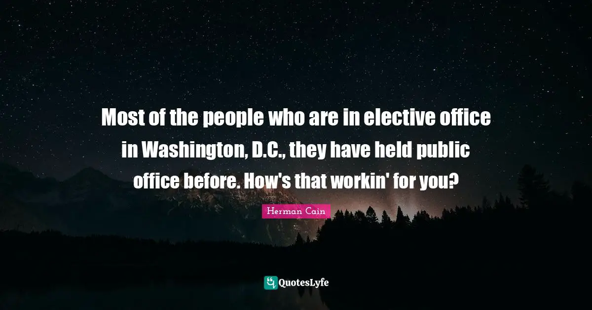 Most of the people who are in elective office in Washington, D.C., they have held public office before. How's that workin' for you?