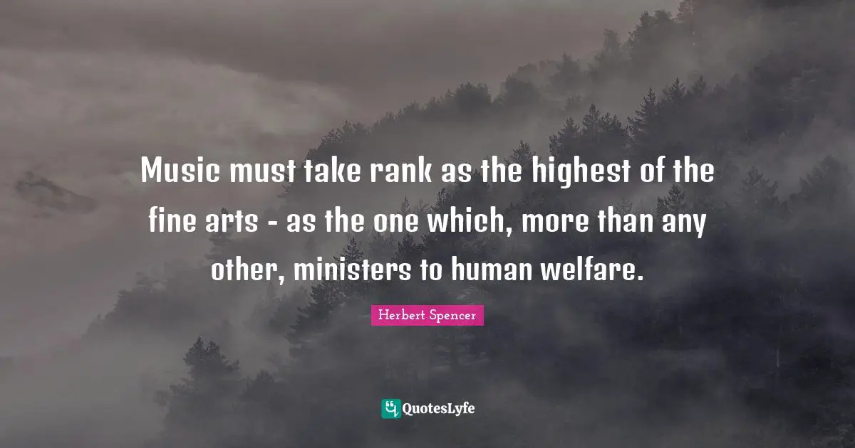 Music must take rank as the highest of the fine arts - as the one which, more than any other, ministers to human welfare.