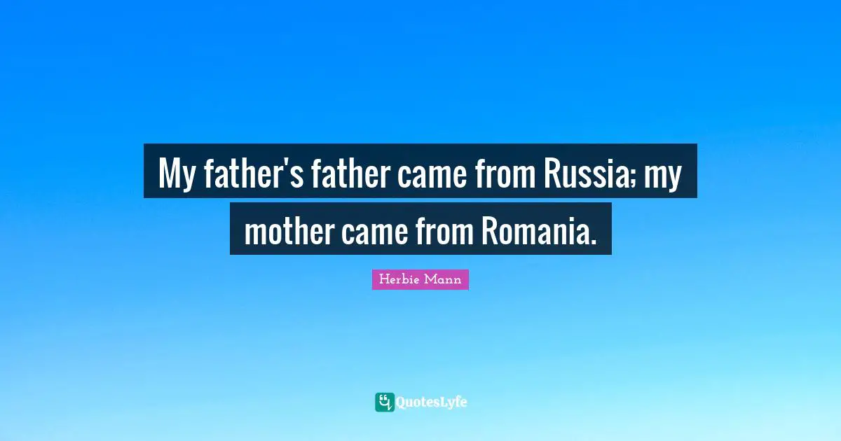 My father's father came from Russia; my mother came from Romania.