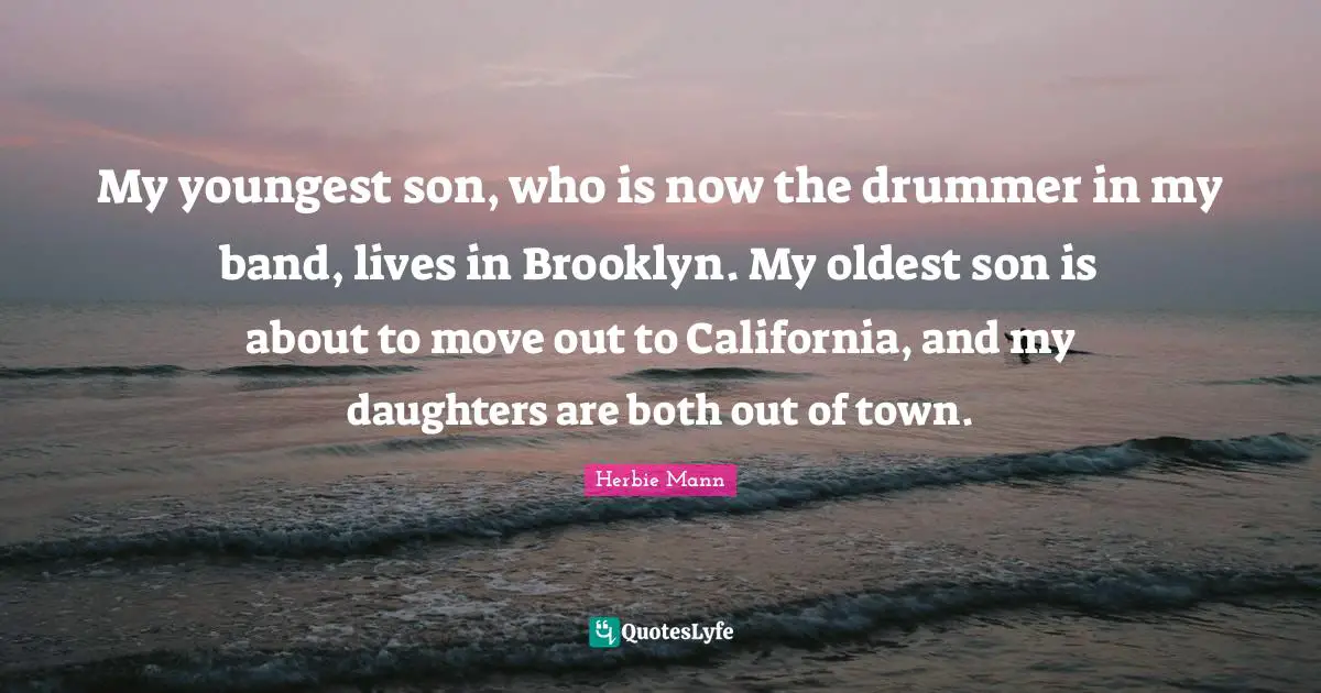 My youngest son, who is now the drummer in my band, lives in Brooklyn. My oldest son is about to move out to California, and my daughters are both out of town.