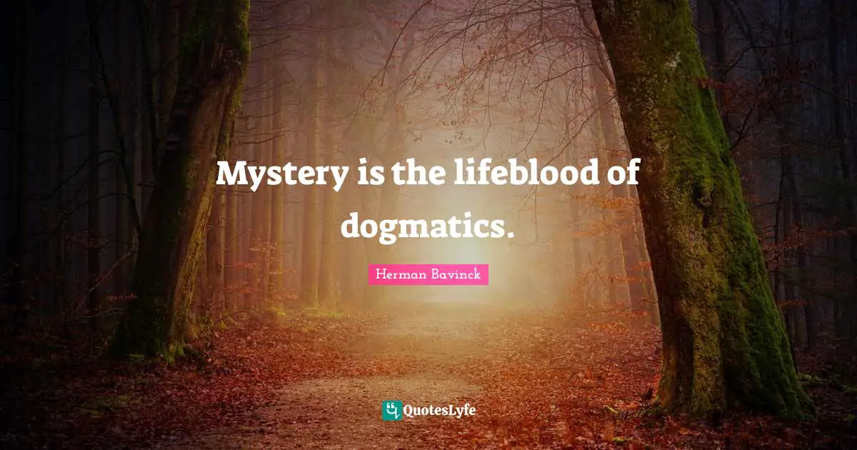 Mystery is the lifeblood of dogmatics.