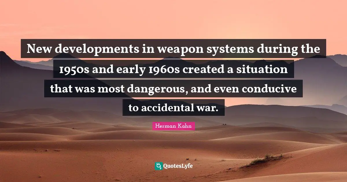 Herman Kahn Quotes: "New developments in weapon systems during the 1950s and early 1960s created a situation that was most dangerous, and even conducive to accidental war."