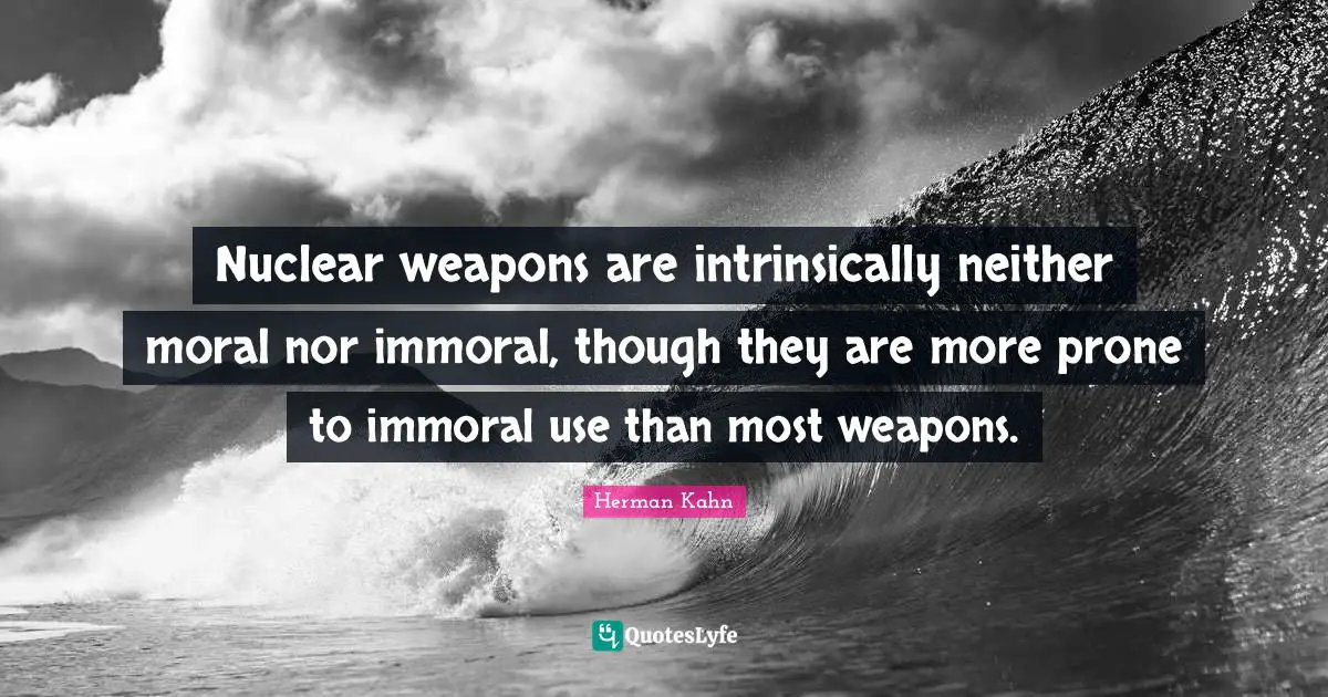 Herman Kahn Quotes: "Nuclear weapons are intrinsically neither moral nor immoral, though they are more prone to immoral use than most weapons."