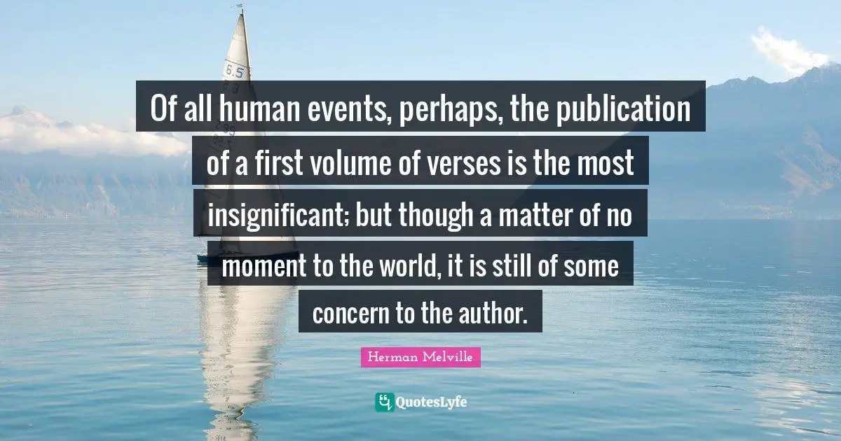 Of all human events, perhaps, the publication of a first volume of verses is the most insignificant; but though a matter of no moment to the world, it is still of some concern to the author.