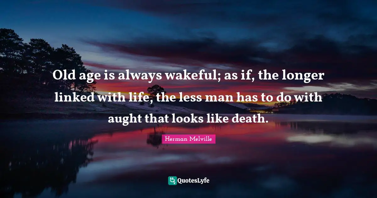 Old age is always wakeful; as if, the longer linked with life, the less man has to do with aught that looks like death.