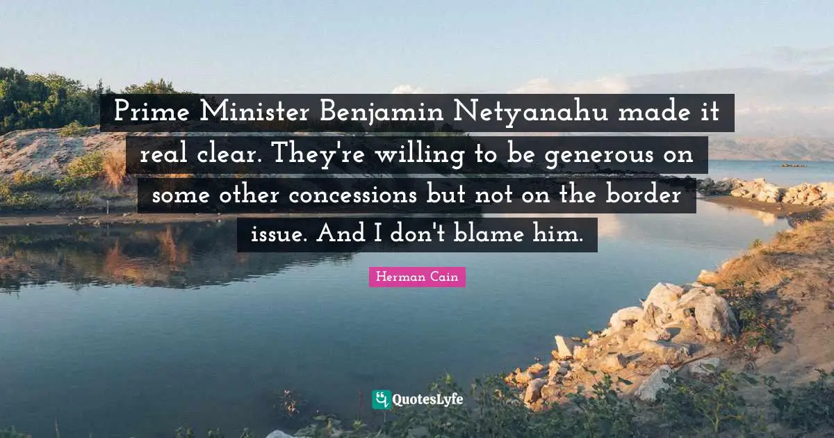 Prime Minister Benjamin Netyanahu made it real clear. They're willing to be generous on some other concessions but not on the border issue. And I don't blame him.