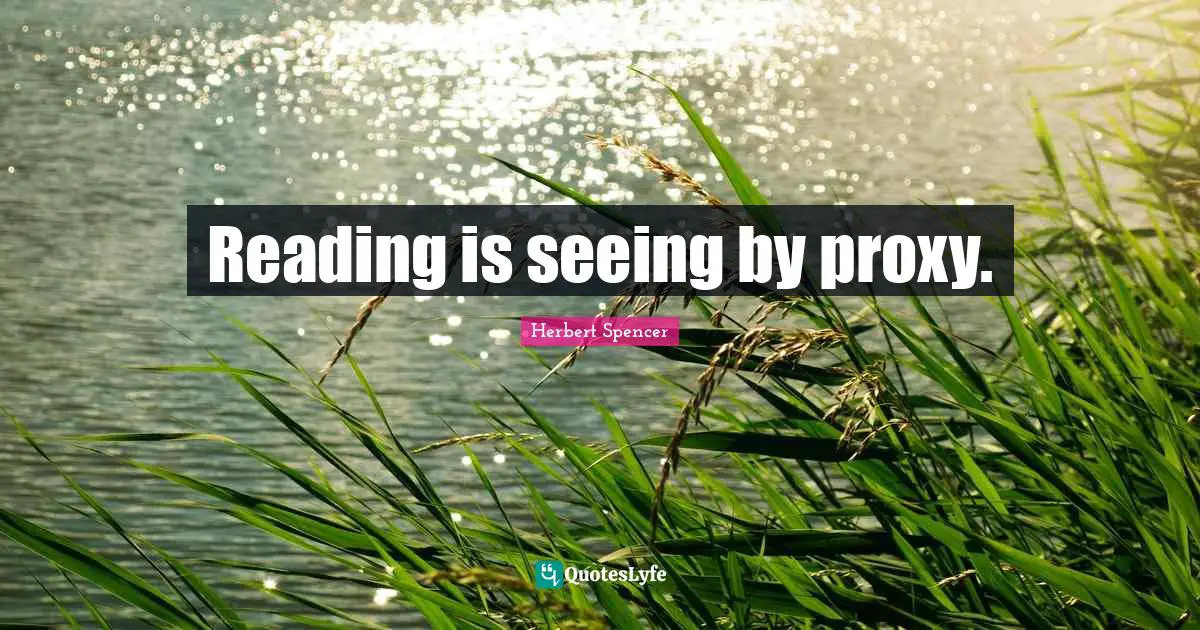 Herbert Spencer Quotes: "Reading is seeing by proxy."
