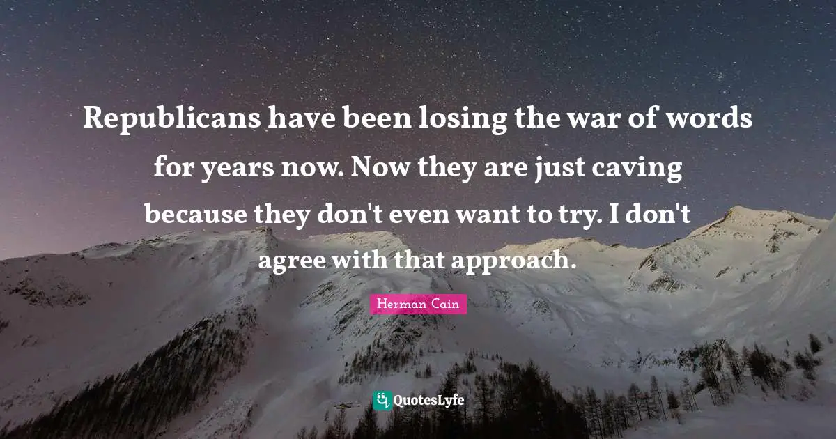Republicans have been losing the war of words for years now. Now they are just caving because they don't even want to try. I don't agree with that approach.