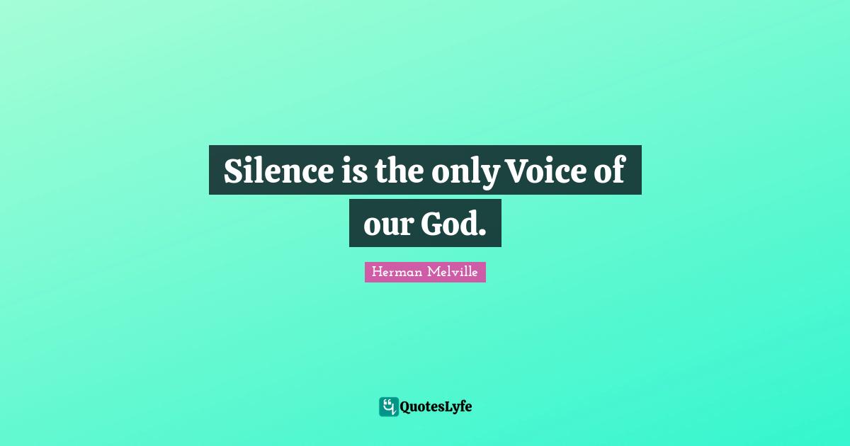 Herman Melville Quotes: "Silence is the only Voice of our God."