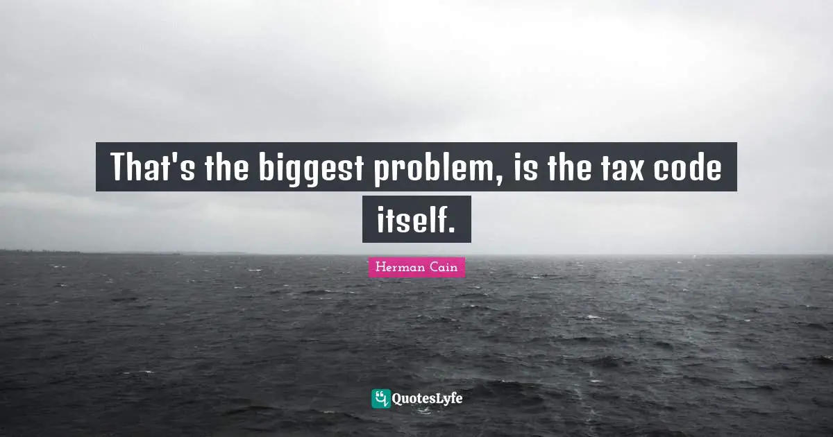 That's the biggest problem, is the tax code itself.